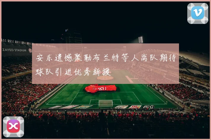 安东遗憾聚勒布兰特等人离队期待球队引进优秀新援