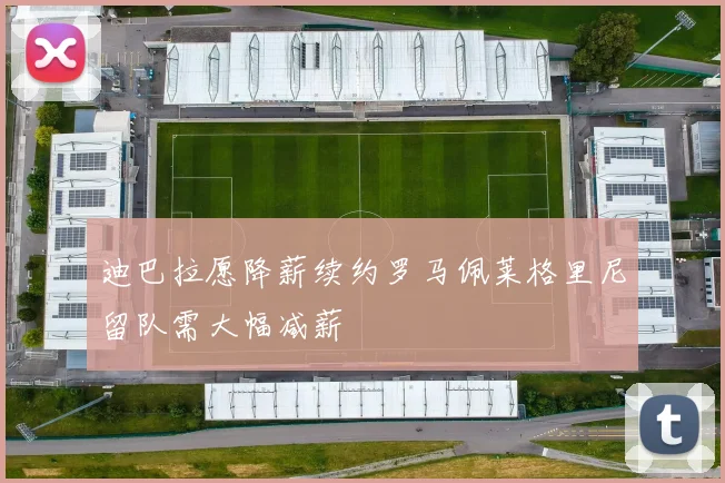 迪巴拉愿降薪续约罗马佩莱格里尼留队需大幅减薪