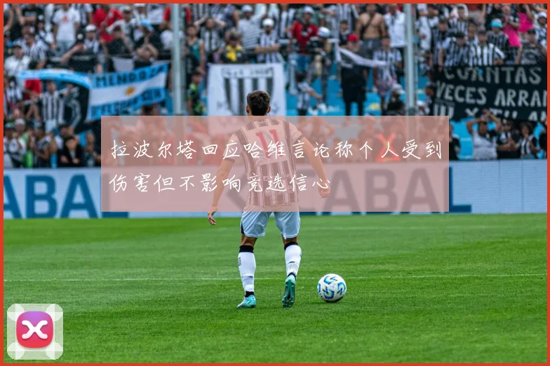 拉波尔塔回应哈维言论称个人受到伤害但不影响竞选信心
