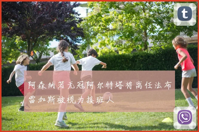 阿森纳若无冠阿尔特塔将离任法布雷加斯被视为接班人