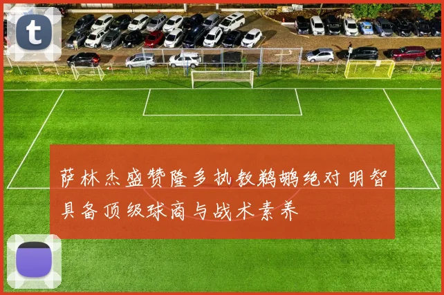 萨林杰盛赞隆多执教鹈鹕绝对明智具备顶级球商与战术素养