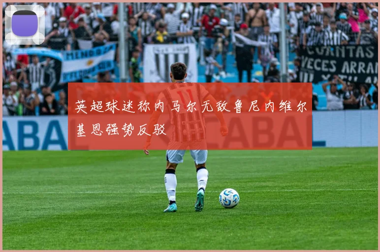英超球迷称内马尔无敌鲁尼内维尔基恩强势反驳