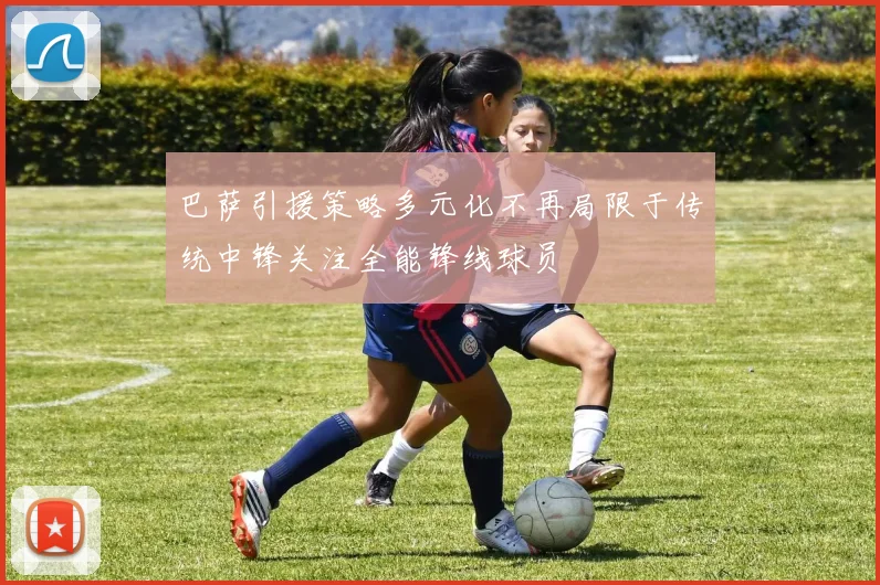 巴萨引援策略多元化不再局限于传统中锋关注全能锋线球员
