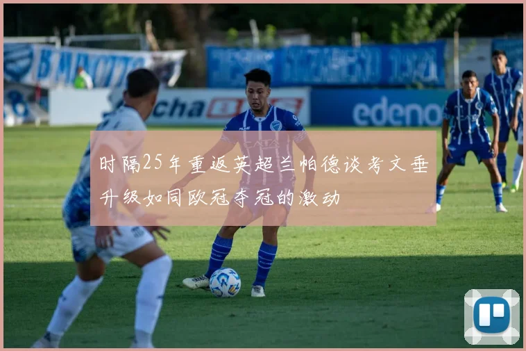 时隔25年重返英超兰帕德谈考文垂升级如同欧冠夺冠的激动