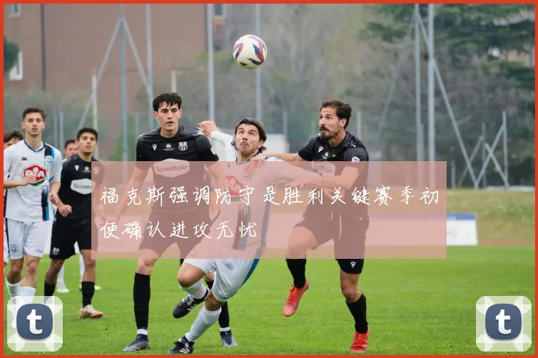 福克斯强调防守是胜利关键赛季初便确认进攻无忧