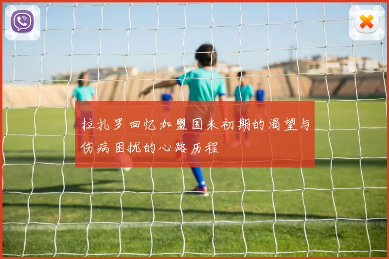 拉扎罗回忆加盟国米初期的渴望与伤病困扰的心路历程