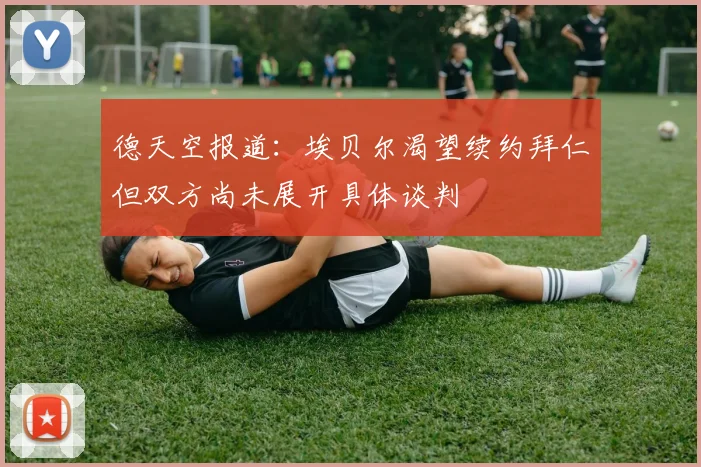 德天空报道:埃贝尔渴望续约拜仁但双方尚未展开具体谈判