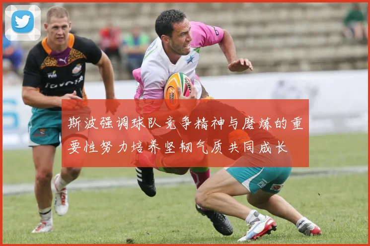 斯波强调球队竞争精神与磨炼的重要性努力培养坚韧气质共同成长