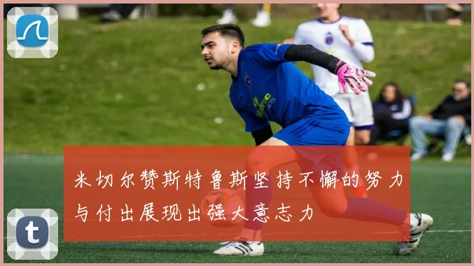 米切尔赞斯特鲁斯坚持不懈的努力与付出展现出强大意志力